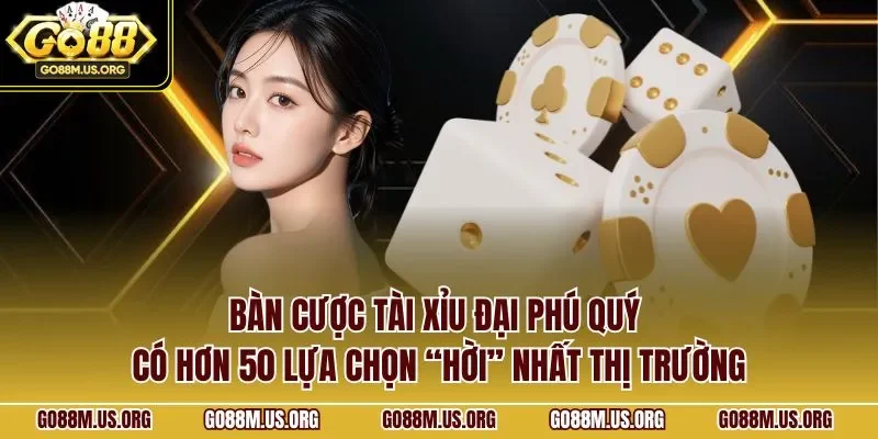 Bàn cược tài xỉu đại phú quý có hơn 50 lựa chọn “hời” nhất thị trường