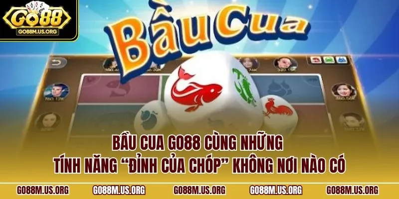 Bầu cua Go88 cùng những tính năng “đỉnh của chóp” không nơi nào có