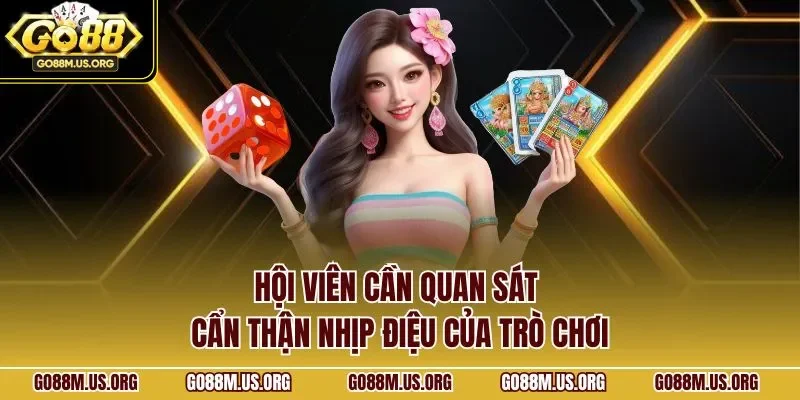Hội viên cần quan sát cẩn thận nhịp điệu của trò chơi