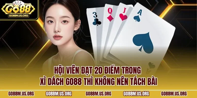 Hội viên đạt 20 điểm trong Xì Dách GO88 thì không nên tách bài
