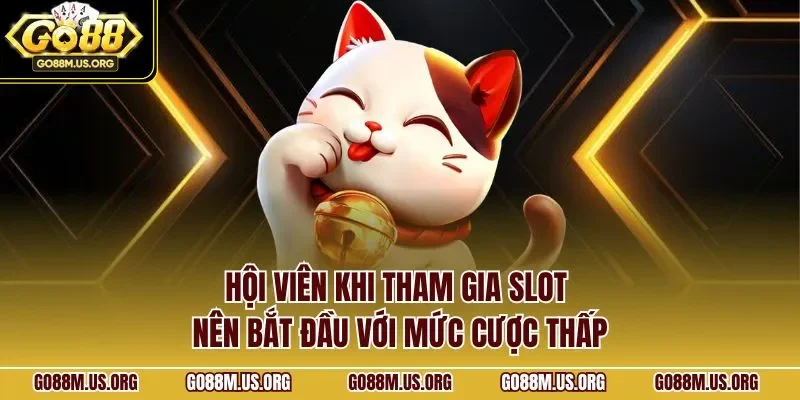 Hội viên khi tham gia slot nên bắt đầu với mức cược thấp